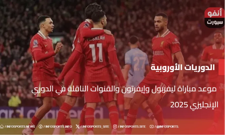  موعد مباراة ليفربول وإيفرتون والقنوات الناقلة في الدوري الإنجليزي 2025 - موعد مباراة ليفربول وإيفرتون