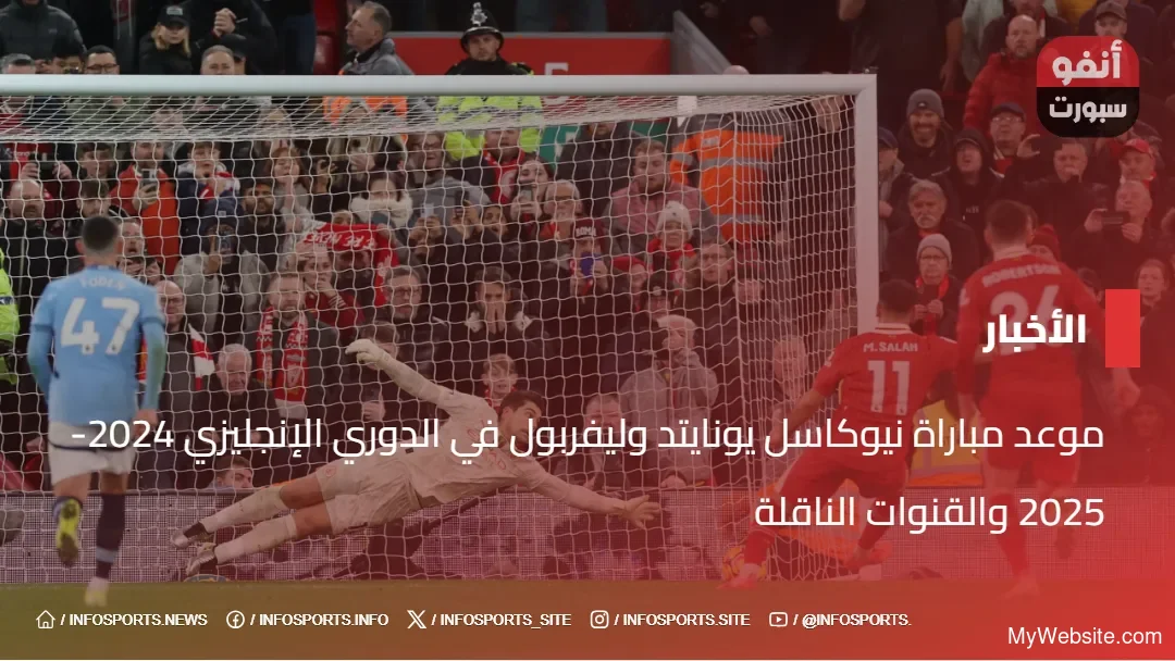 موعد مباراة نيوكاسل يونايتد وليفربول في الدوري الإنجليزي 2024-2025 والقنوات الناقلة