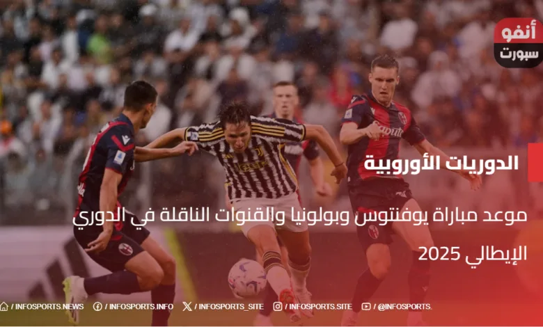 موعد مباراة يوفنتوس وبولونيا والقنوات الناقلة في الدوري الإيطالي 2025 - موعد مباراة يوفنتوس وبولونيا