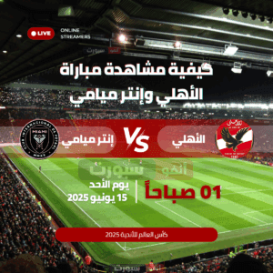  كيفية مشاهدة مباراة الأهلي وإنتر ميامي في افتتاح كأس العالم للأندية 2025 مجاناً