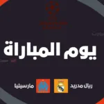 ريال مدريد ضد مارسيليا: الموعد والقنوات الناقلة وتشكيلة الفريقين